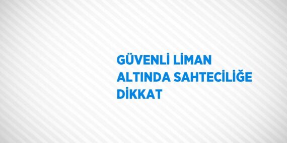 GÜVENLİ LİMAN ALTINDA SAHTECİLİĞE DİKKAT