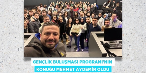 GENÇLİK BULUŞMASI PROGRAMI’NIN KONUĞU MEHMET AYDEMİR OLDU