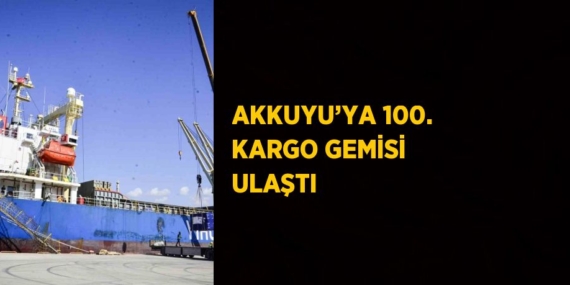 AKKUYU’YA 100. KARGO GEMİSİ ULAŞTI