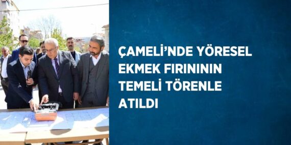ÇAMELİ’NDE YÖRESEL EKMEK FIRINININ TEMELİ TÖRENLE ATILDI