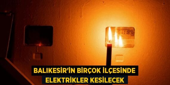 Balıkesir’in birçok ilçesinde  elektrikler kesilecek