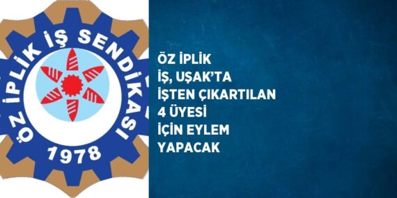 ÖZ İPLİK İŞ, UŞAK’TA İŞTEN ÇIKARTILAN 4 ÜYESİ İÇİN EYLEM YAPACAK