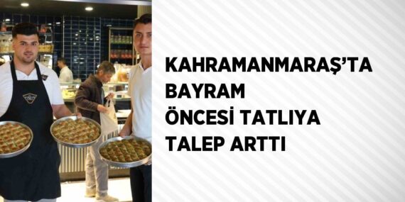 KAHRAMANMARAŞ’TA BAYRAM ÖNCESİ TATLIYA TALEP ARTTI
