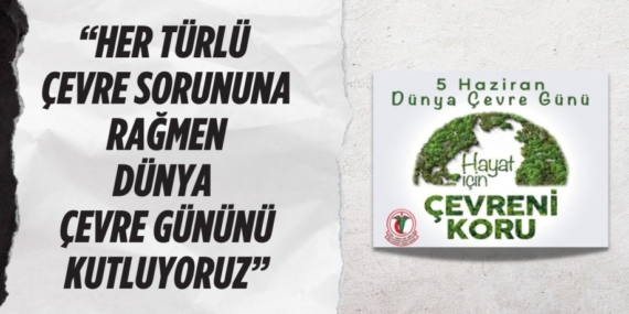 “HER TÜRLÜ ÇEVRE SORUNUNA RAĞMEN DÜNYA ÇEVRE GÜNÜNÜ KUTLUYORUZ”