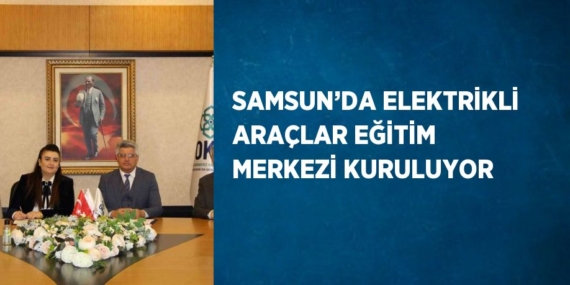 SAMSUN’DA ELEKTRİKLİ ARAÇLAR EĞİTİM MERKEZİ KURULUYOR