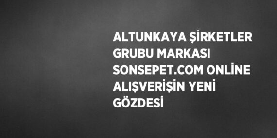 ALTUNKAYA ŞİRKETLER GRUBU MARKASI SONSEPET.COM ONLİNE ALIŞVERİŞİN YENİ GÖZDESİ