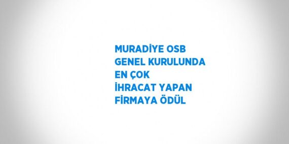 MURADİYE OSB GENEL KURULUNDA EN ÇOK İHRACAT YAPAN FİRMAYA ÖDÜL