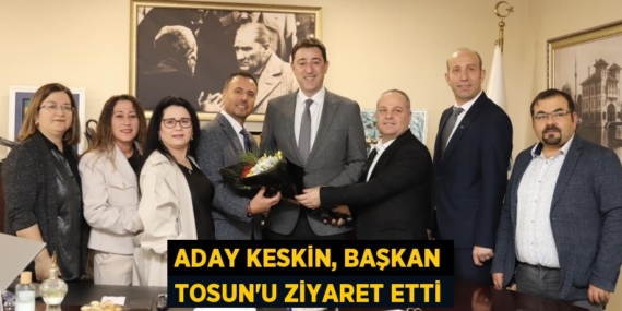 ADAY KESKİN, BAŞKAN TOSUN’U ZİYARET ETTİ