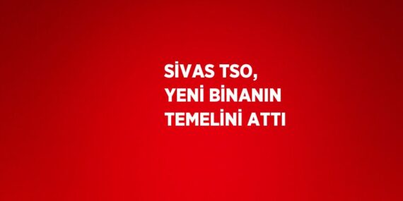 SİVAS TSO, YENİ BİNANIN TEMELİNİ ATTI