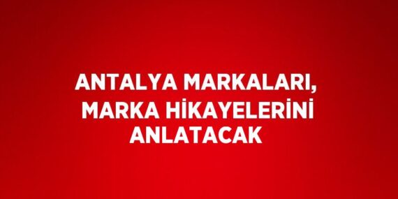 ANTALYA MARKALARI, MARKA HİKAYELERİNİ ANLATACAK