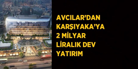 AVCILAR’DAN KARŞIYAKA’YA 2 MİLYAR LİRALIK DEV YATIRIM