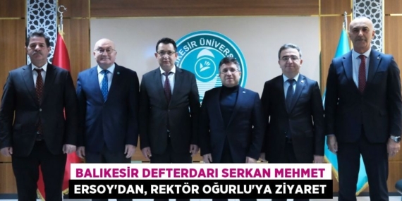 BALIKESİR DEFTERDARI SERKAN MEHMET ERSOY’DAN, REKTÖR OĞURLU’YA ZİYARET