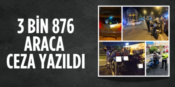 3 BİN 876 ARACA CEZA YAZILDI