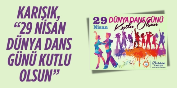 KARIŞIK, “29 NİSAN DÜNYA DANS GÜNÜ KUTLU OLSUN”