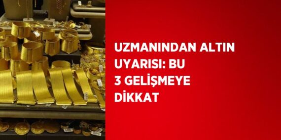 UZMANINDAN ALTIN UYARISI: BU 3 GELİŞMEYE DİKKAT