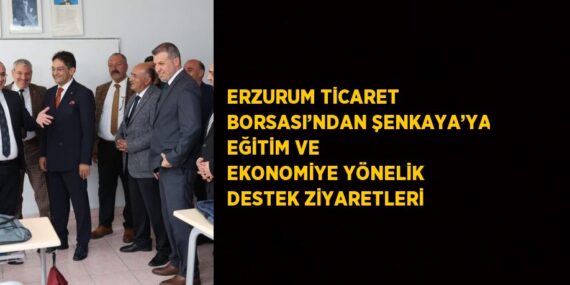ERZURUM TİCARET BORSASI’NDAN ŞENKAYA’YA EĞİTİM VE EKONOMİYE YÖNELİK DESTEK ZİYARETLERİ