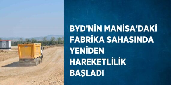 BYD’NİN MANİSA’DAKİ FABRİKA SAHASINDA YENİDEN HAREKETLİLİK BAŞLADI