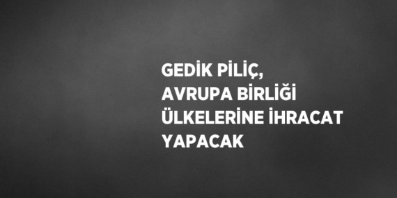 GEDİK PİLİÇ, AVRUPA BİRLİĞİ ÜLKELERİNE İHRACAT YAPACAK