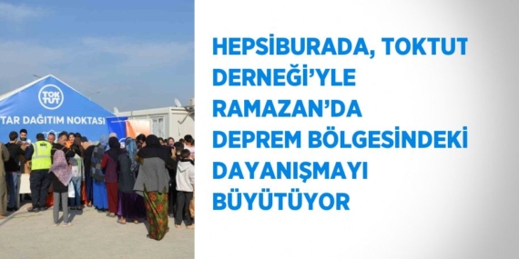 HEPSİBURADA, TOKTUT DERNEĞİ’YLE RAMAZAN’DA DEPREM BÖLGESİNDEKİ DAYANIŞMAYI BÜYÜTÜYOR