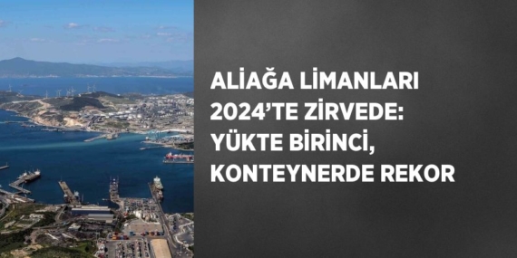 ALİAĞA LİMANLARI 2024’TE ZİRVEDE: YÜKTE BİRİNCİ, KONTEYNERDE REKOR