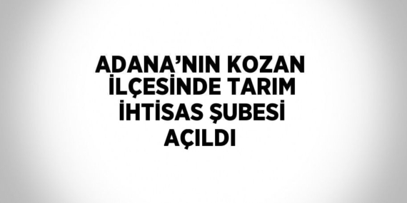 ADANA’NIN KOZAN İLÇESİNDE TARIM İHTİSAS ŞUBESİ AÇILDI