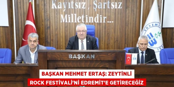 BAŞKAN MEHMET ERTAŞ: ZEYTİNLİ ROCK FESTİVALİ’Nİ EDREMİT’E GETİRECEĞİZ