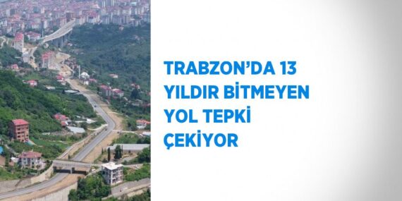 TRABZON’DA 13 YILDIR BİTMEYEN YOL TEPKİ ÇEKİYOR