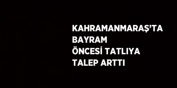 KAHRAMANMARAŞ’TA BAYRAM ÖNCESİ TATLIYA TALEP ARTTI