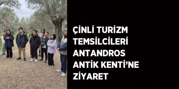 ÇİNLİ TURİZM TEMSİLCİLERİ ANTANDROS ANTİK KENTİ’NE ZİYARET