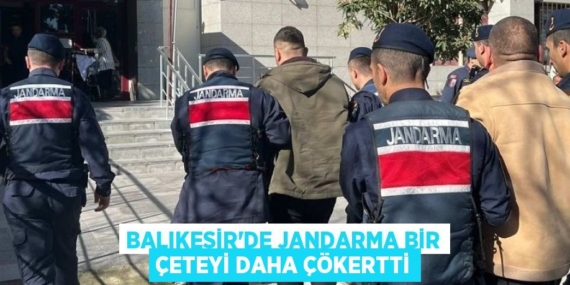 BALIKESİR’DE JANDARMA BİR ÇETEYİ DAHA ÇÖKERTTİ