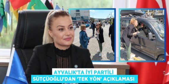 AYVALIK’TA İYİ PARTİLİ SÜTÇÜOĞLU’DAN “TEK YÖN” AÇIKLAMASI