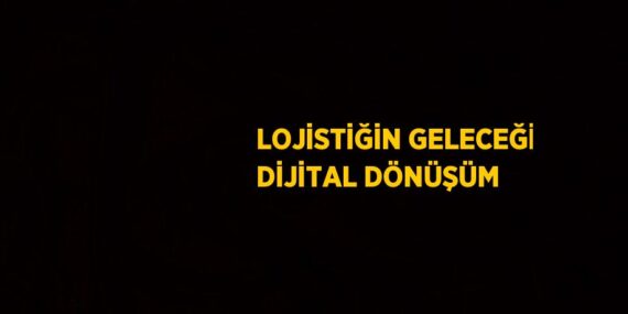 LOJİSTİĞİN GELECEĞİ DİJİTAL DÖNÜŞÜM