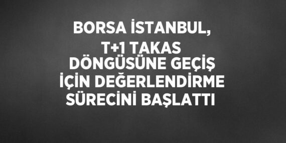 BORSA İSTANBUL, T+1 TAKAS DÖNGÜSÜNE GEÇİŞ İÇİN DEĞERLENDİRME SÜRECİNİ BAŞLATTI