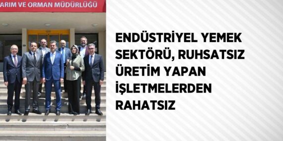 ENDÜSTRİYEL YEMEK SEKTÖRÜ, RUHSATSIZ ÜRETİM YAPAN İŞLETMELERDEN RAHATSIZ
