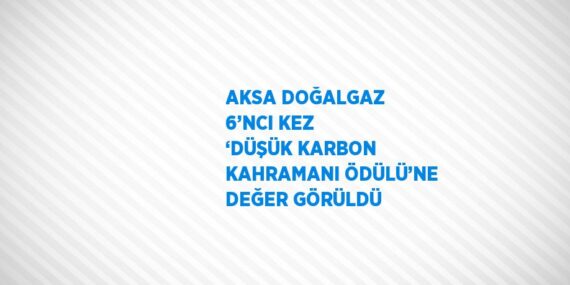 AKSA DOĞALGAZ 6’NCI KEZ ‘DÜŞÜK KARBON KAHRAMANI ÖDÜLÜ’NE DEĞER GÖRÜLDÜ