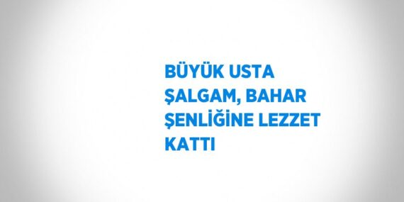 BÜYÜK USTA ŞALGAM, BAHAR ŞENLİĞİNE LEZZET KATTI