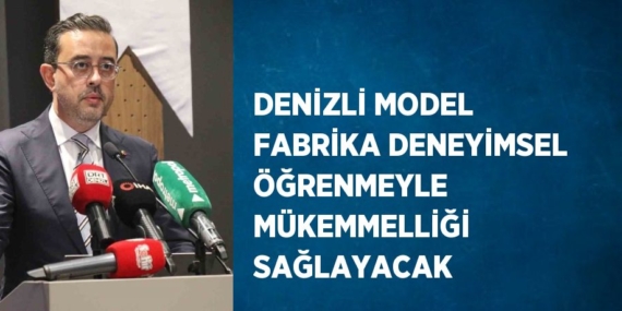 DENİZLİ MODEL FABRİKA DENEYİMSEL ÖĞRENMEYLE MÜKEMMELLİĞİ SAĞLAYACAK