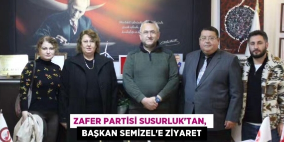ZAFER PARTİSİ SUSURLUK’TAN,   BAŞKAN SEMİZEL’E ZİYARET