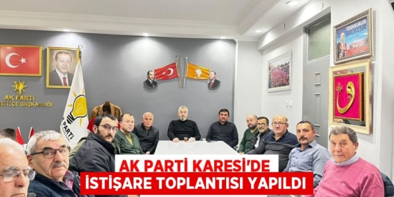 AK PARTİ KARESİ’DE İSTİŞARE TOPLANTISI YAPILDI