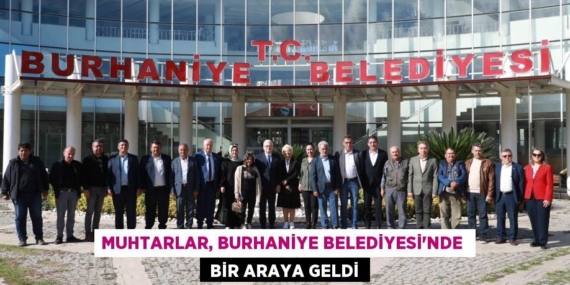 MUHTARLAR, BURHANİYE BELEDİYESİ’NDE   BİR ARAYA GELDİ