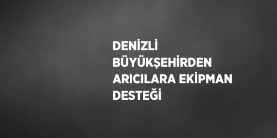 DENİZLİ BÜYÜKŞEHİRDEN ARICILARA EKİPMAN DESTEĞİ