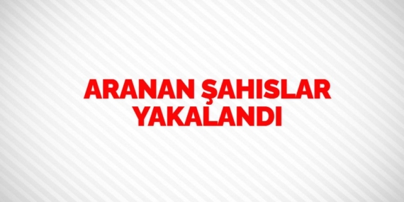 ARANAN ŞAHISLAR YAKALANDI