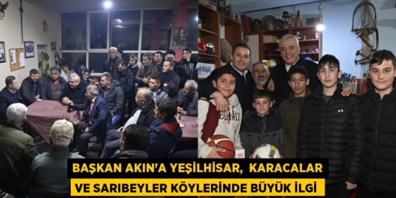 BAŞKAN AKIN’A YEŞİLHİSAR,  KARACALAR VE SARIBEYLER KÖYLERİNDE BÜYÜK İLGİ