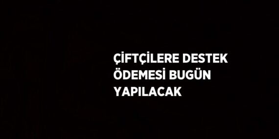 ÇİFTÇİLERE DESTEK ÖDEMESİ BUGÜN YAPILACAK