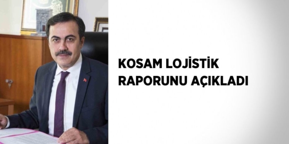 KOSAM LOJİSTİK RAPORUNU AÇIKLADI