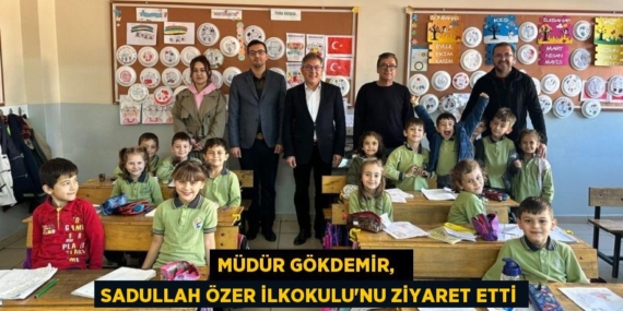 MÜDÜR GÖKDEMİR,   SADULLAH ÖZER İLKOKULU’NU ZİYARET ETTİ