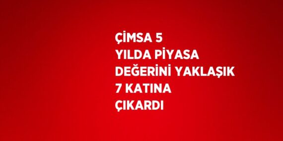 ÇİMSA 5 YILDA PİYASA DEĞERİNİ YAKLAŞIK 7 KATINA ÇIKARDI