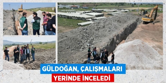GÜLDOĞAN, ÇALIŞMALARI YERİNDE İNCELEDİ