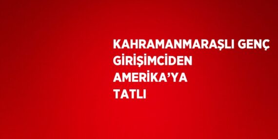 KAHRAMANMARAŞLI GENÇ GİRİŞİMCİDEN AMERİKA’YA TATLI