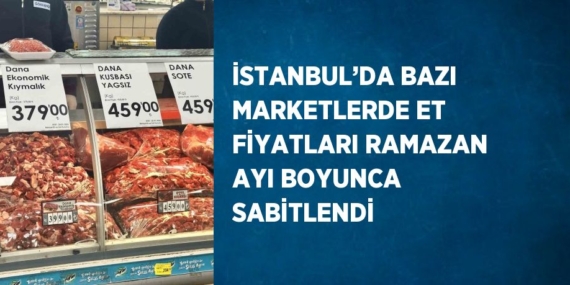 İSTANBUL’DA BAZI MARKETLERDE ET FİYATLARI RAMAZAN AYI BOYUNCA SABİTLENDİ